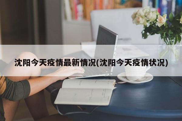沈阳今天疫情最新情况(沈阳今天疫情状况)
