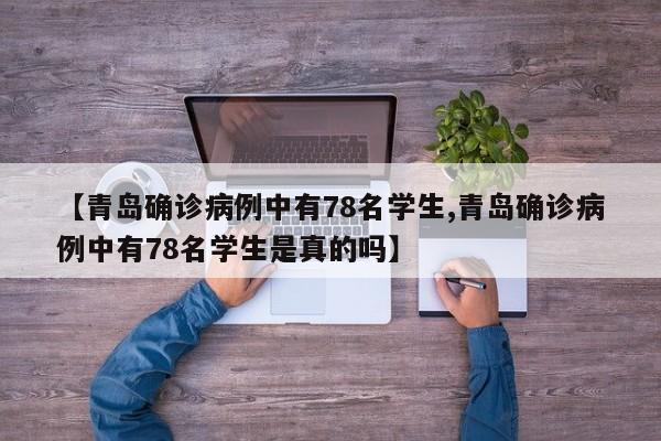 【青岛确诊病例中有78名学生,青岛确诊病例中有78名学生是真的吗】