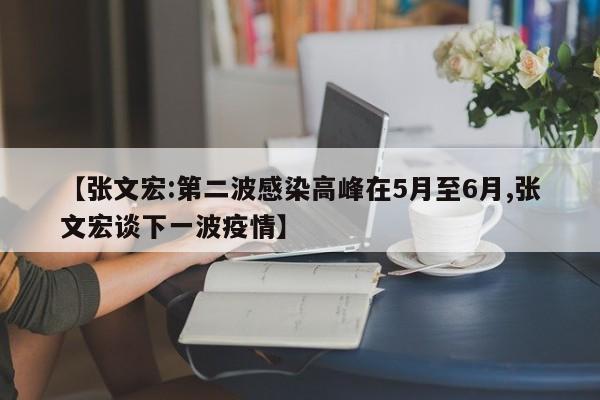 【张文宏:第二波感染高峰在5月至6月,张文宏谈下一波疫情】