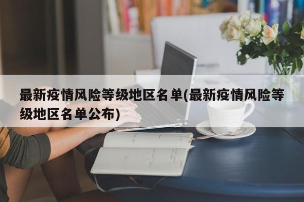 最新疫情风险等级地区名单(最新疫情风险等级地区名单公布)