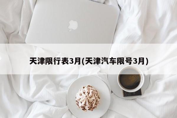 天津限行表3月(天津汽车限号3月)