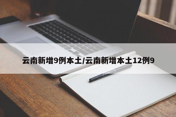 云南新增9例本土/云南新增本土12例9