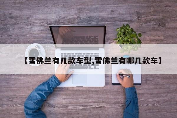 【雪佛兰有几款车型,雪佛兰有哪几款车】