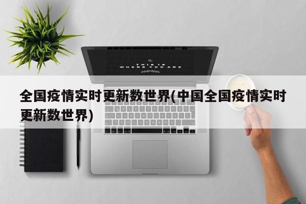 全国疫情实时更新数世界(中国全国疫情实时更新数世界)