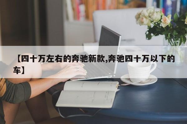 【四十万左右的奔驰新款,奔驰四十万以下的车】