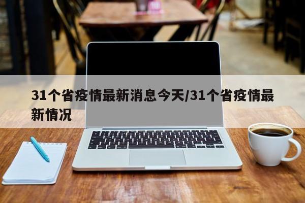 31个省疫情最新消息今天/31个省疫情最新情况
