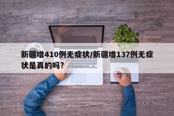 新疆增410例无症状/新疆增137例无症状是真的吗?