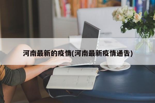 河南最新的疫情(河南最新疫情通告)