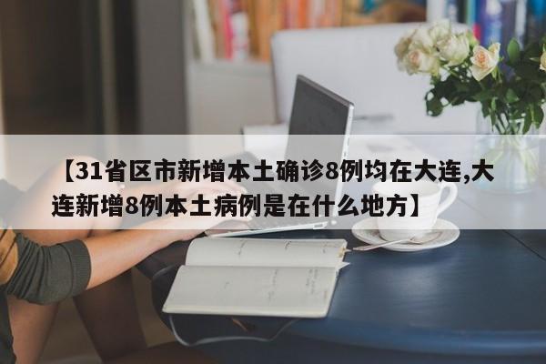 【31省区市新增本土确诊8例均在大连,大连新增8例本土病例是在什么地方】