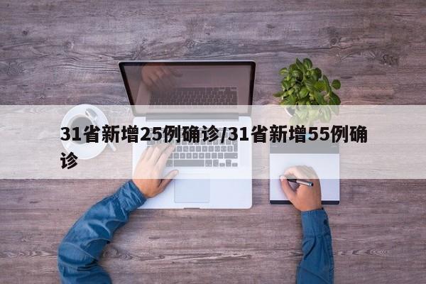 31省新增25例确诊/31省新增55例确诊