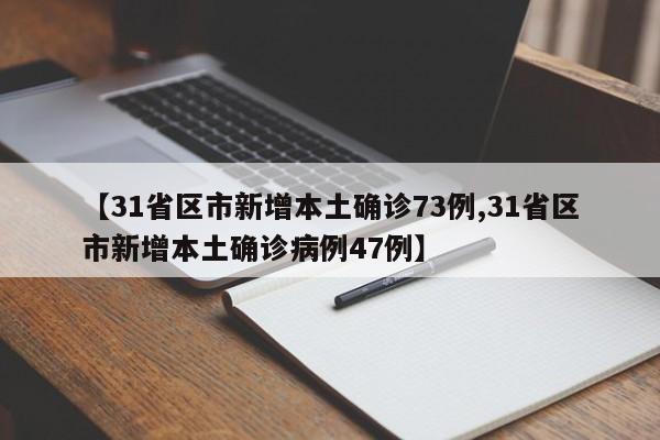 【31省区市新增本土确诊73例,31省区市新增本土确诊病例47例】