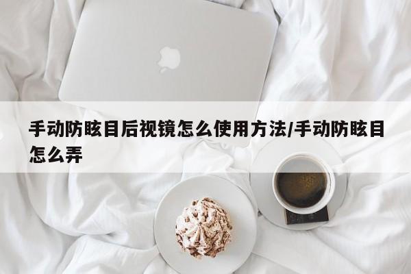 手动防眩目后视镜怎么使用方法/手动防眩目怎么弄