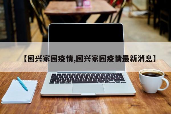【国兴家园疫情,国兴家园疫情最新消息】