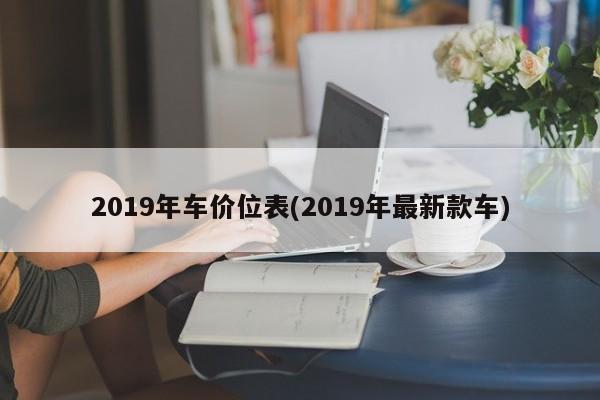 2019年车价位表(2019年最新款车)