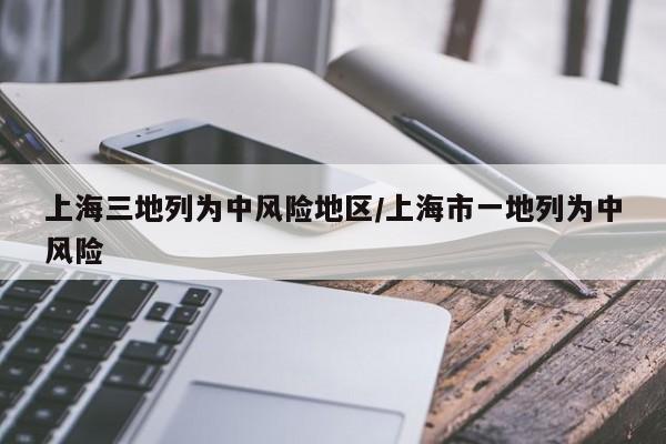上海三地列为中风险地区/上海市一地列为中风险