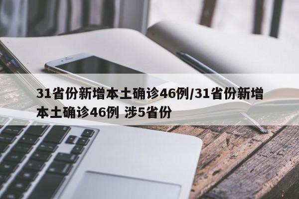 31省份新增本土确诊46例/31省份新增本土确诊46例 涉5省份