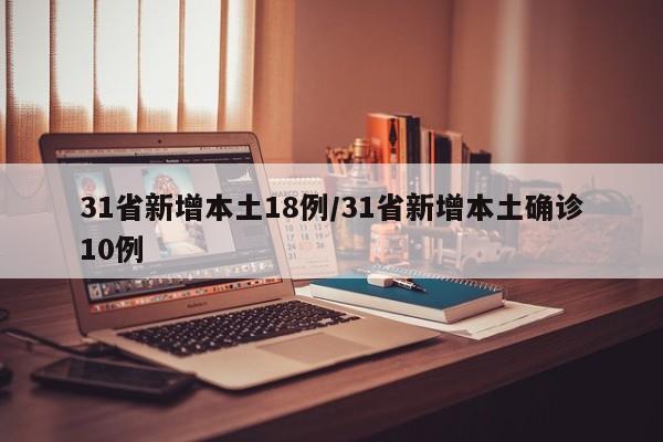 31省新增本土18例/31省新增本土确诊10例