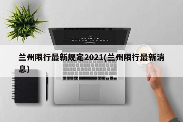 兰州限行最新规定2021(兰州限行最新消息)