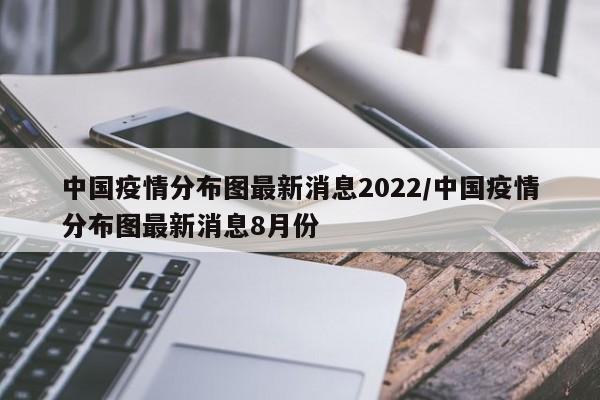 中国疫情分布图最新消息2022/中国疫情分布图最新消息8月份