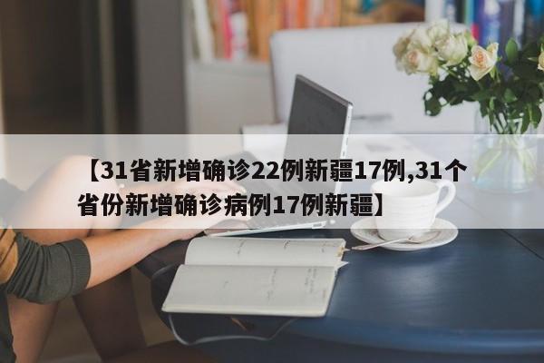 【31省新增确诊22例新疆17例,31个省份新增确诊病例17例新疆】