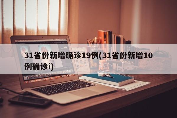 31省份新增确诊19例(31省份新增10例确诊i)