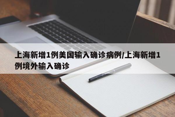 上海新增1例美国输入确诊病例/上海新增1例境外输入确诊