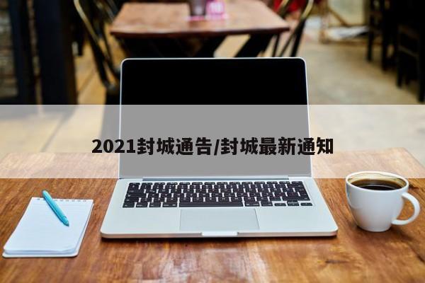 2021封城通告/封城最新通知