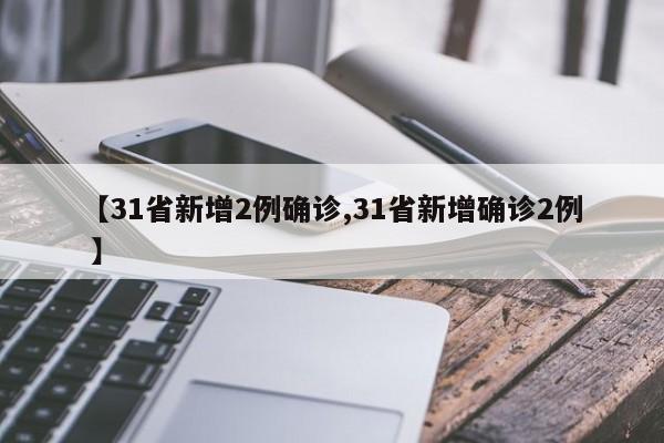 【31省新增2例确诊,31省新增确诊2例 】