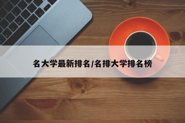 名大学最新排名/名排大学排名榜