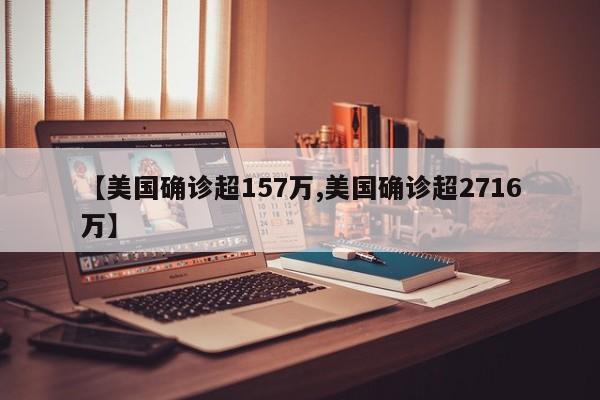 【美国确诊超157万,美国确诊超2716万】