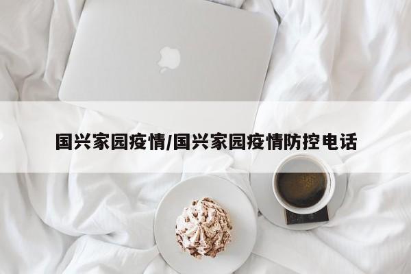 国兴家园疫情/国兴家园疫情防控电话