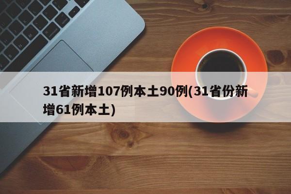 31省新增107例本土90例(31省份新增61例本土)