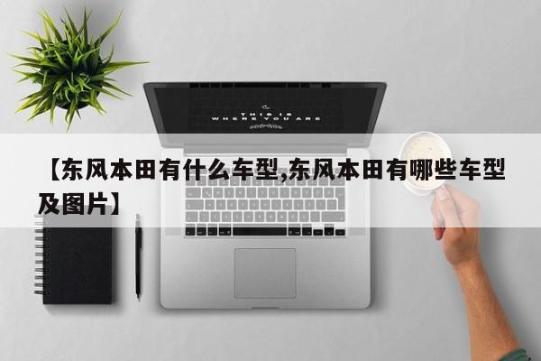 【东风本田有什么车型,东风本田有哪些车型及图片】