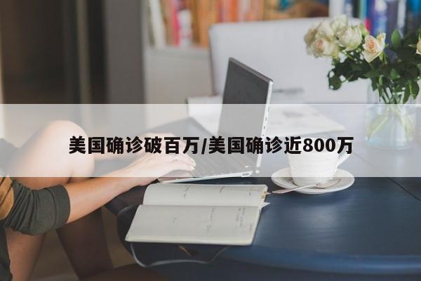 美国确诊破百万/美国确诊近800万