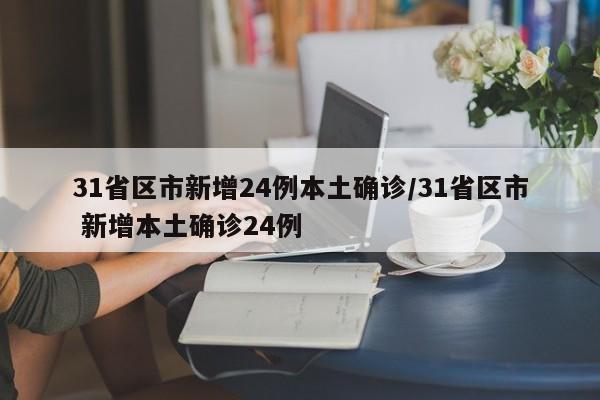 31省区市新增24例本土确诊/31省区市 新增本土确诊24例