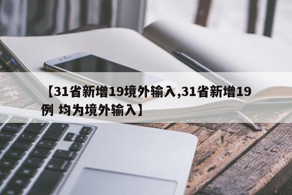 【31省新增19境外输入,31省新增19例 均为境外输入】