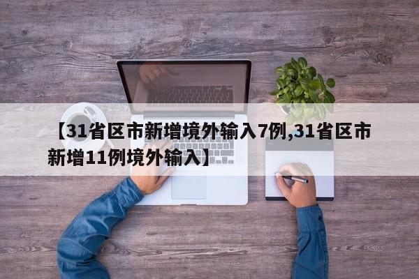 【31省区市新增境外输入7例,31省区市新增11例境外输入】
