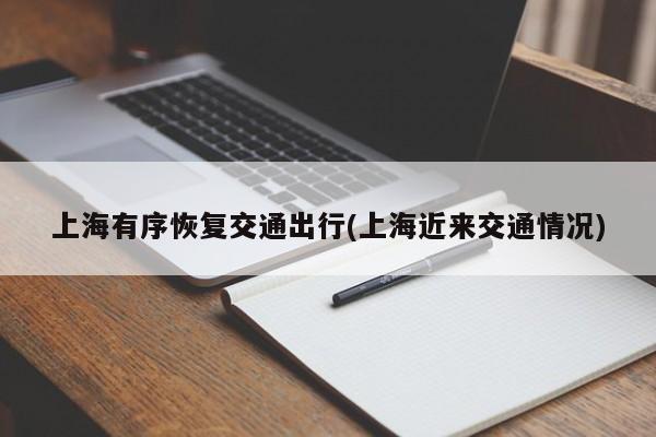 上海有序恢复交通出行(上海近来交通情况)