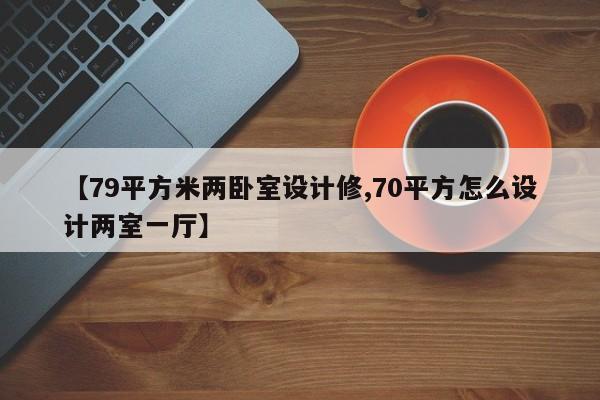 【79平方米两卧室设计修,70平方怎么设计两室一厅】