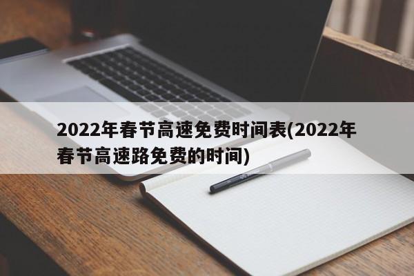 2022年春节高速免费时间表(2022年春节高速路免费的时间)