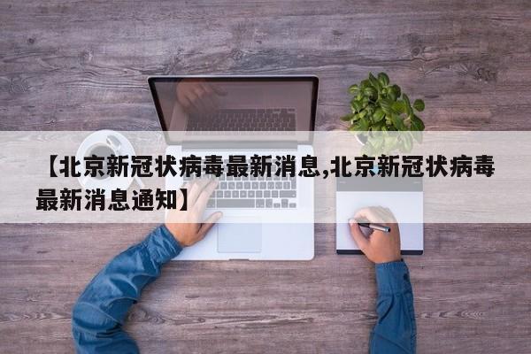 【北京新冠状病毒最新消息,北京新冠状病毒最新消息通知】