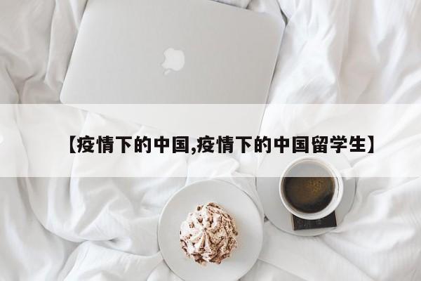 【疫情下的中国,疫情下的中国留学生】