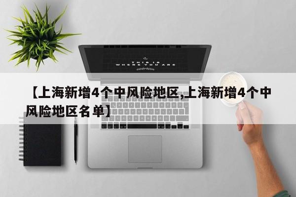 【上海新增4个中风险地区,上海新增4个中风险地区名单】