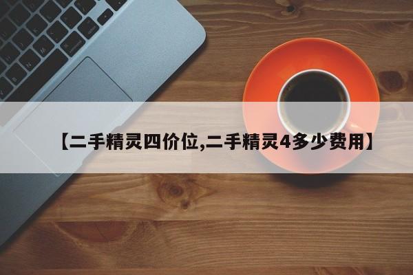 【二手精灵四价位,二手精灵4多少费用】