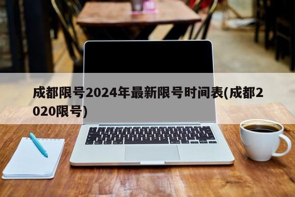 成都限号2024年最新限号时间表(成都2020限号)