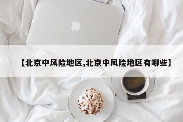 【北京中风险地区,北京中风险地区有哪些】
