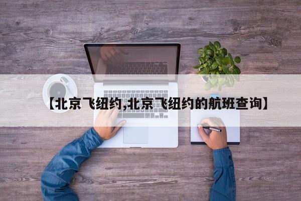 【北京飞纽约,北京飞纽约的航班查询】