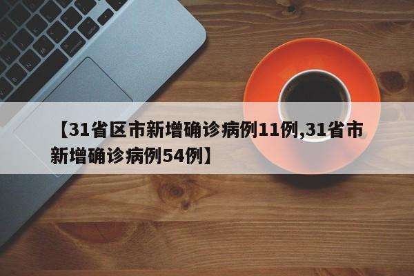 【31省区市新增确诊病例11例,31省市新增确诊病例54例】